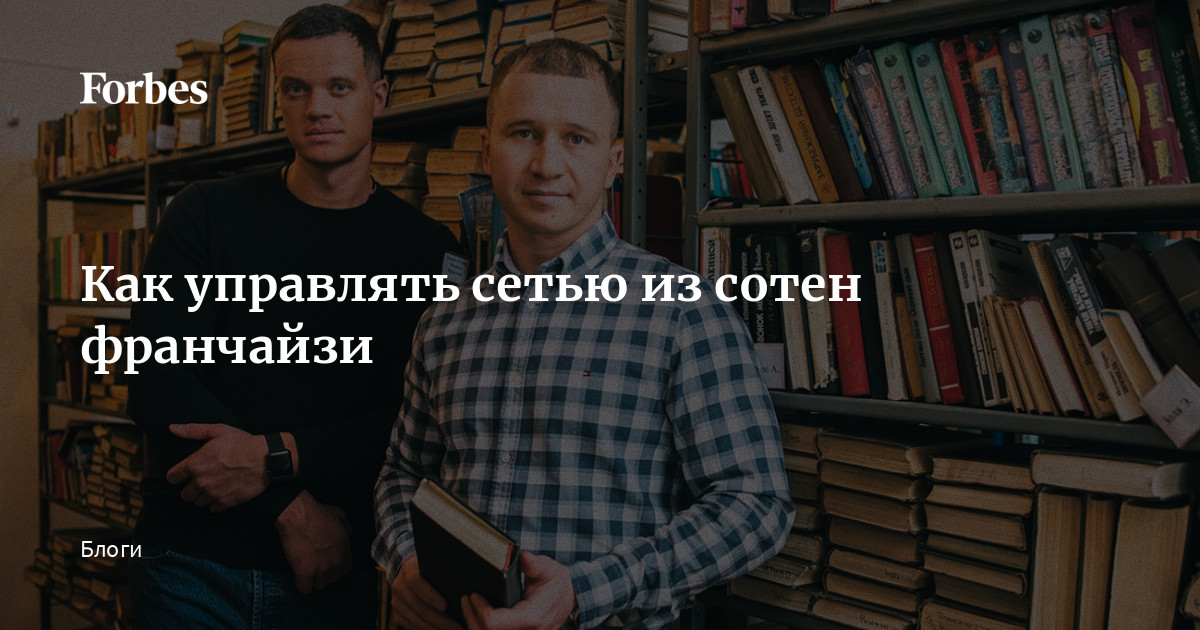 Как управлять сетью из сотен франчайзи | Блоги | Forbes.ru