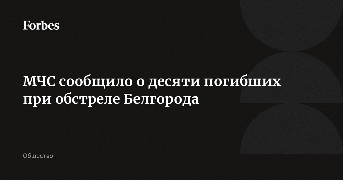 МЧС сообщило о десяти погибших при обстреле Белгорода | Forbes.ru