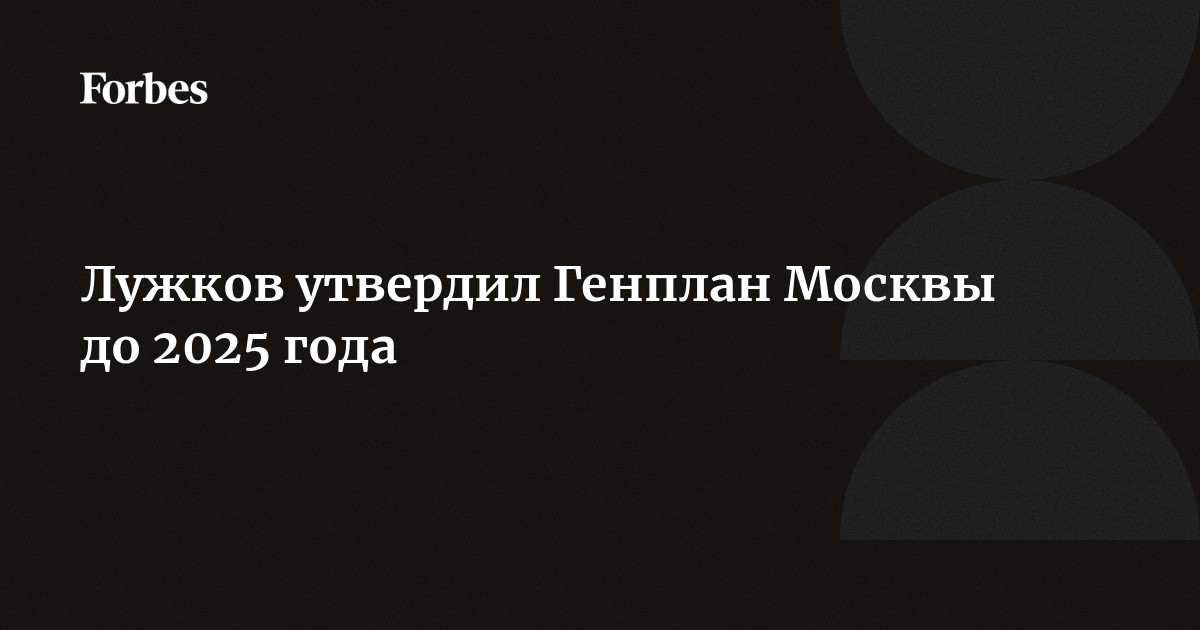Лужков утвердил Генплан Москвы до 2025 года | Forbes.ru