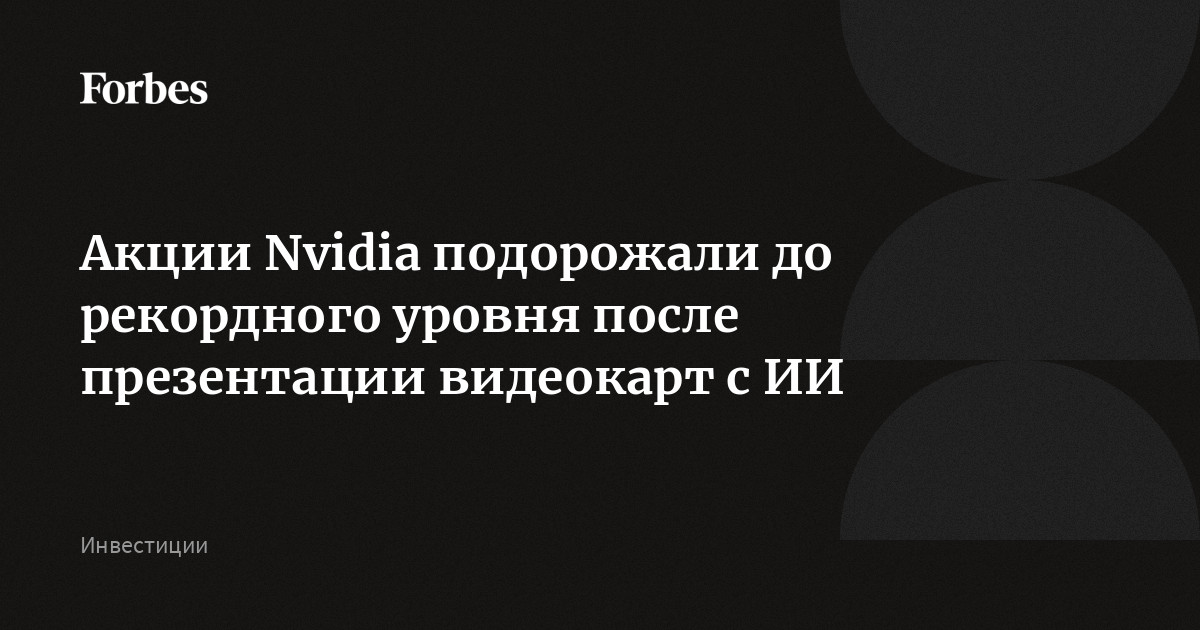 Акции Nvidia подорожали до рекордного уровня после презентации видеокарт с ИИ