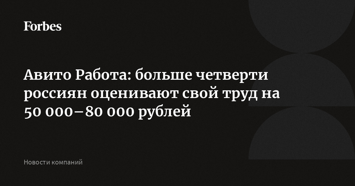 Авито Работа: больше четверти россиян оценивают свой труд на 50 000–80