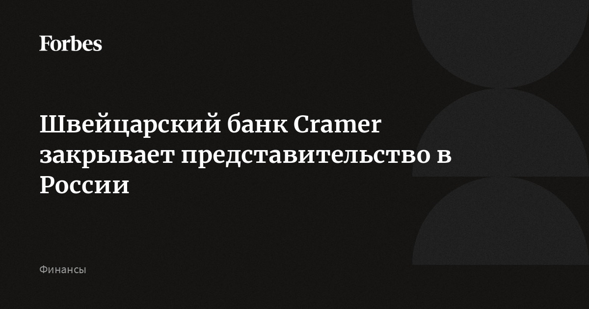 Швейцарский банк Cramer закрывает представительство в России | Forbes.ru