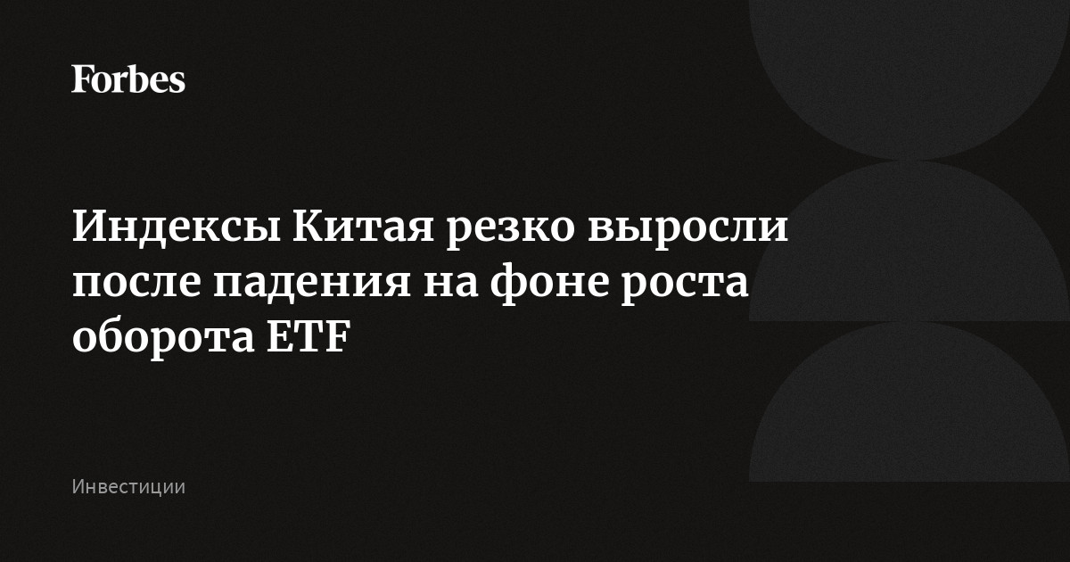 Индексы Китая резко выросли после падения на фоне роста оборота ETF