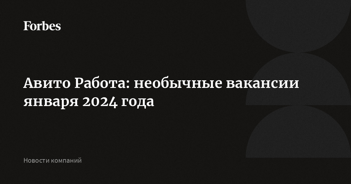 Авито Работа: необычные вакансии января 2024 года |Forbesru