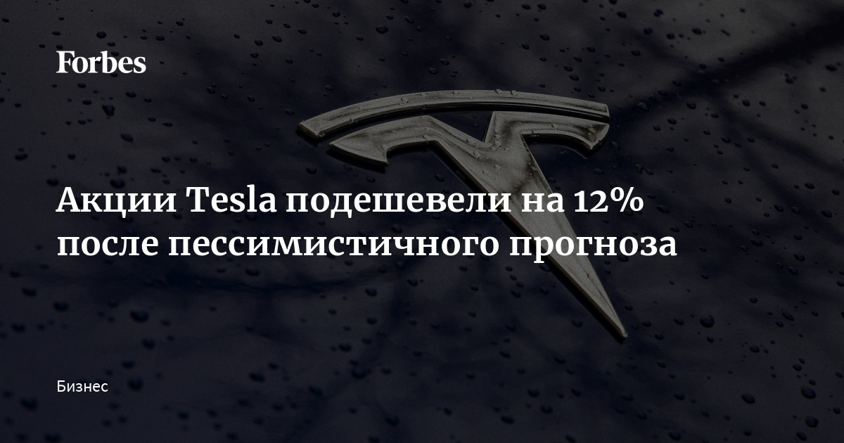 Акции Tesla подешевели на 12% после пессимистичного прогноза