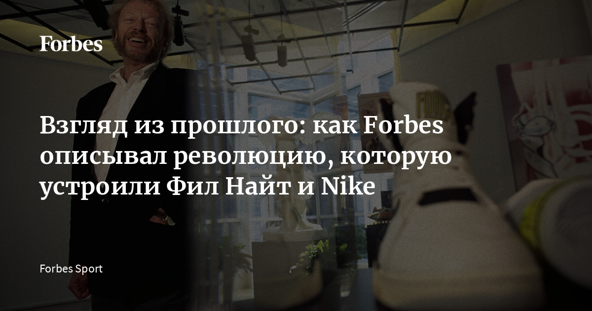 Взгляд из прошлого: как Forbes описывал революцию, которую устроили Фил Найт и Nike