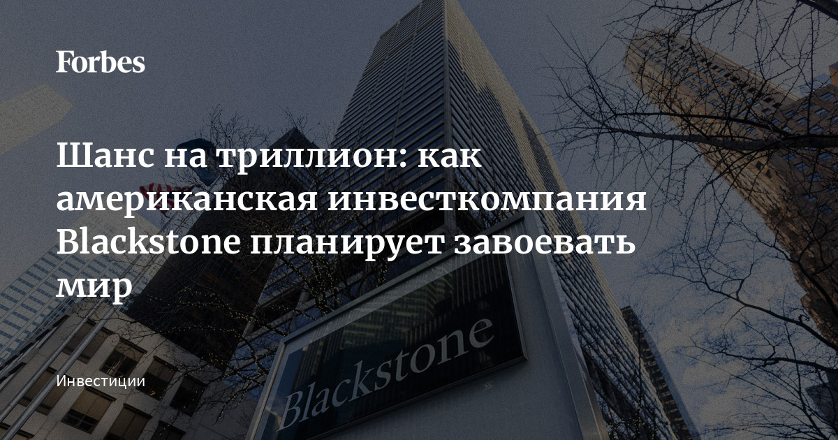 Шанс на триллион: как американская инвесткомпания Blackstone планирует ...