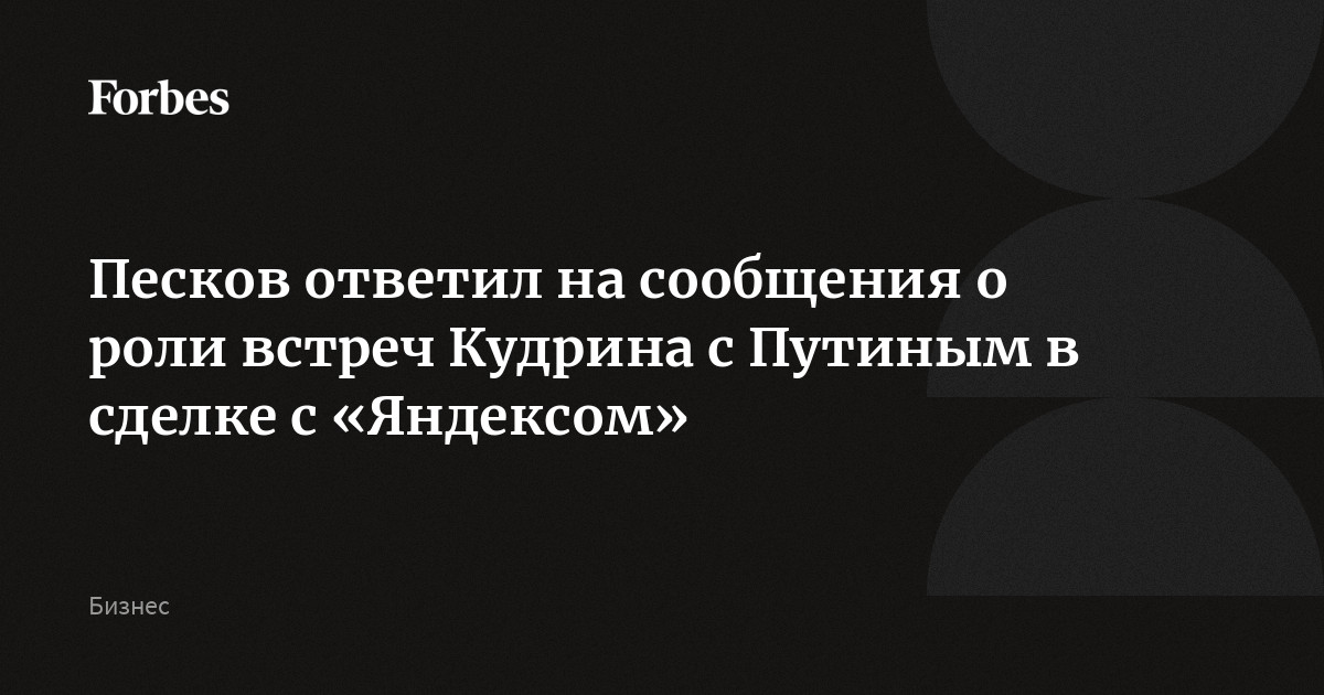 Песков ответил на сообщения о роли встреч Кудрина с Путиным в сделке с «Яндексом»