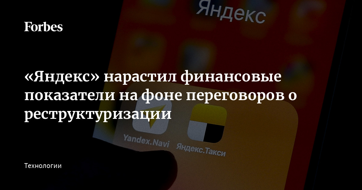«Яндекс» нарастил финансовые показатели на фоне переговоров о реструктуризации