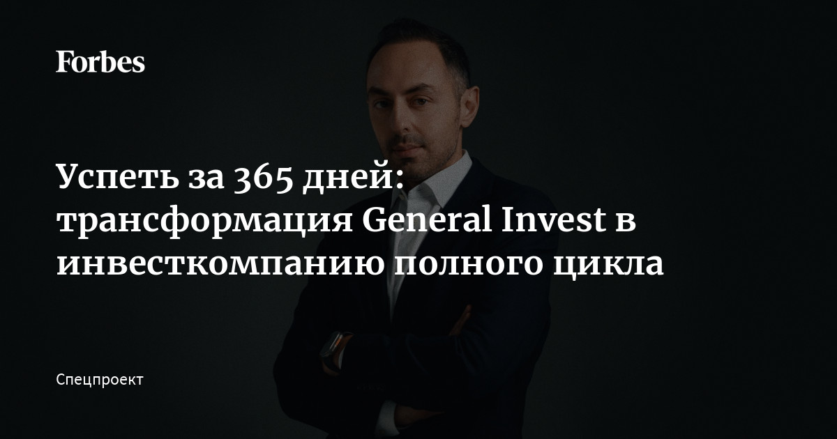Успеть за 365 дней: трансформация General Invest в инвесткомпанию ...