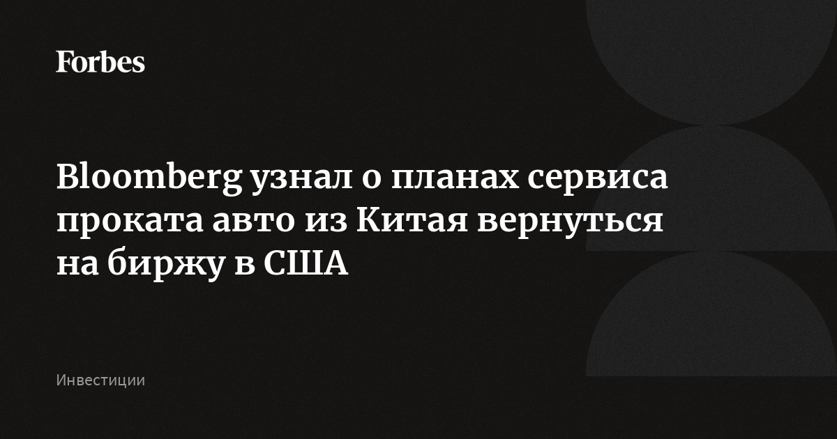 Bloomberg узнал о планах сервиса проката авто из Китая вернуться на биржу в США