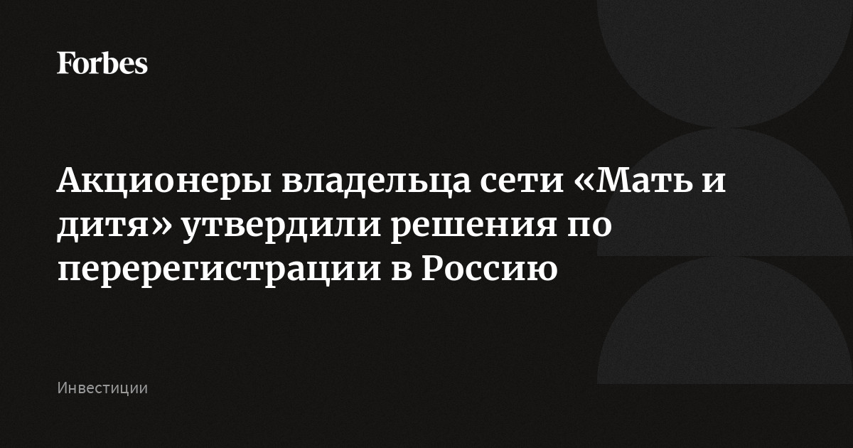 Акционеры владельца сети «Мать и дитя» утвердили решения по перерегистрации в Россию