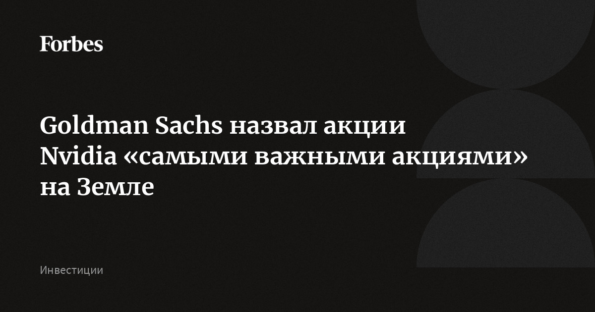 Goldman Sachs назвал акции Nvidia «самыми важными акциями» на Земле