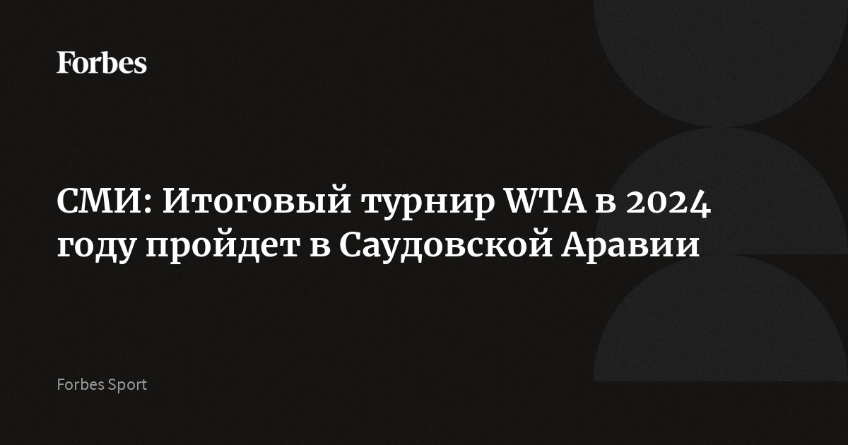 СМИ Итоговый турнир WTA в 2024 году пройдет в Саудовской Аравии