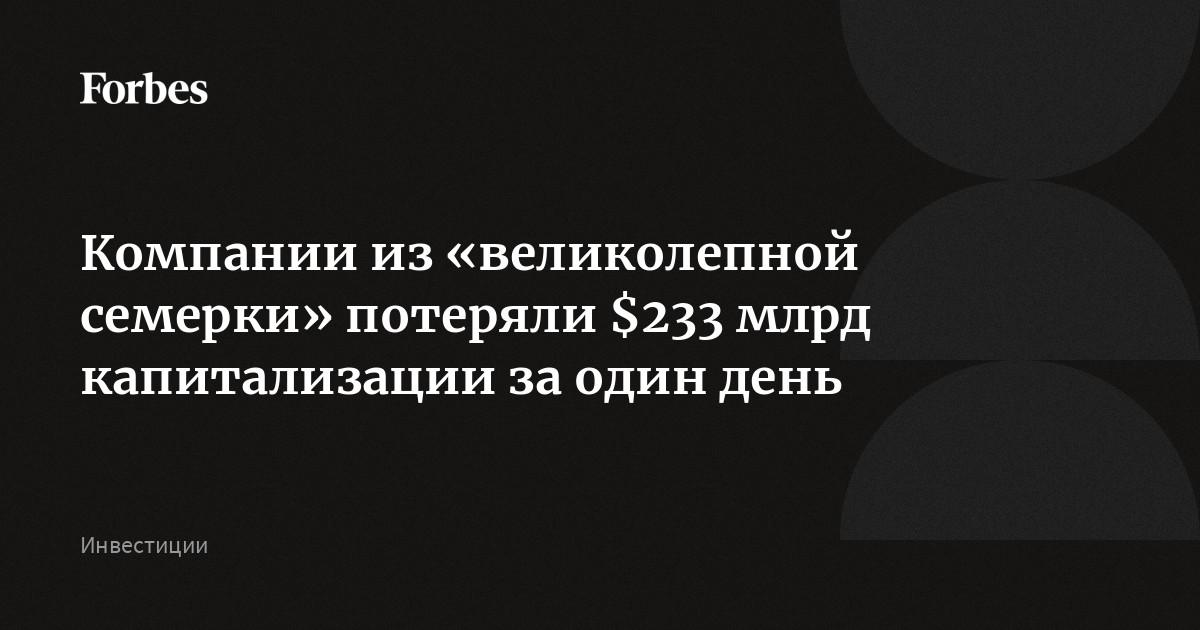 Компании из «великолепной семерки» потеряли $233 млрд капитализации за один день