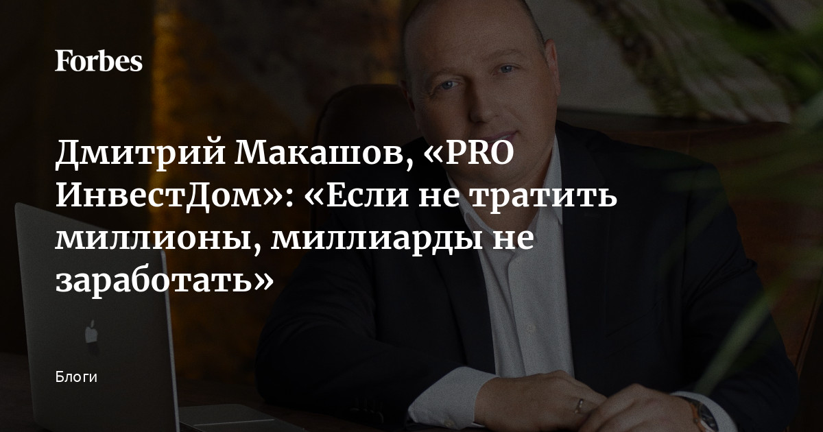 Дмитрий Макашов, «PRO ИнвестДом»: «Если не тратить миллионы, миллиарды ...
