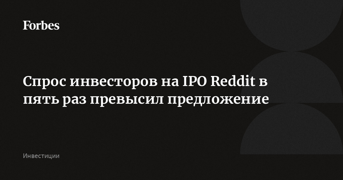 Спрос инвесторов на IPO Reddit в пять раз превысил предложение