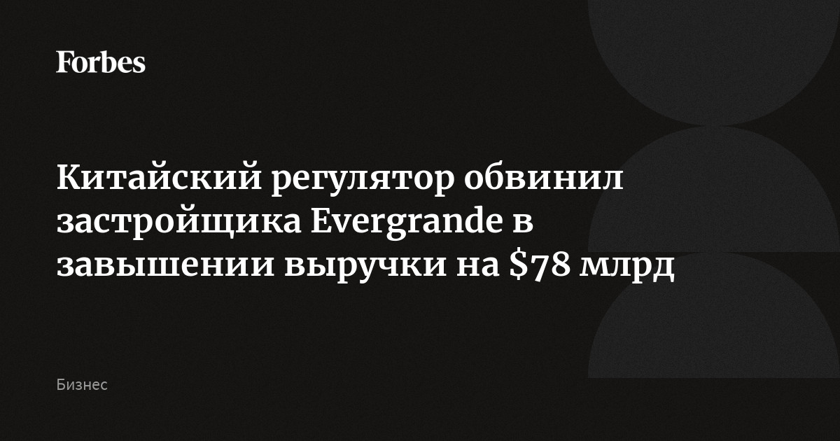 Китайский регулятор обвинил застройщика Evergrande в завышении выручки на $78 млрд