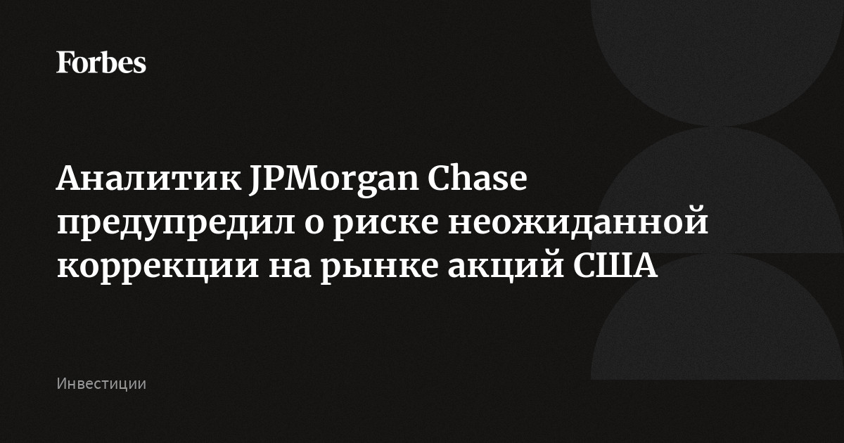 Аналитик JPMorgan Chase предупредил о риске неожиданной коррекции на рынке акций США