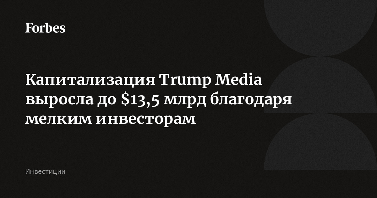Капитализация Trump Media выросла до $13,5 млрд благодаря мелким инвесторам