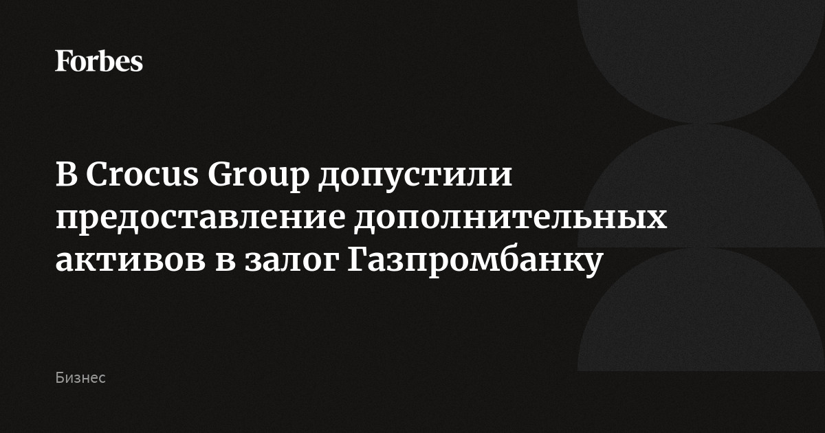 В Crocus Group допустили предоставление дополнительных активов в залог Газпромбанку