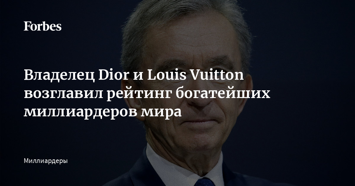 Владелец Dior и Louis Vuitton возглавил рейтинг богатейших миллиардеров мира