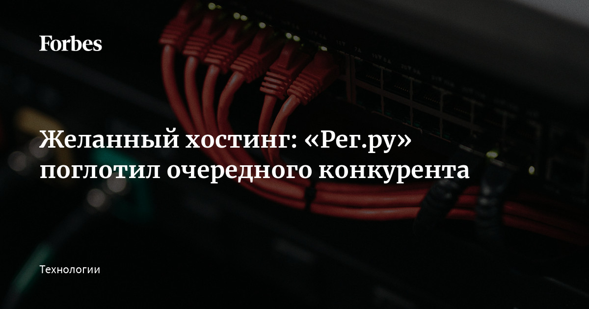 Желанный хостинг: «Рег.ру» поглотил очередного конкурента | Forbes.ru