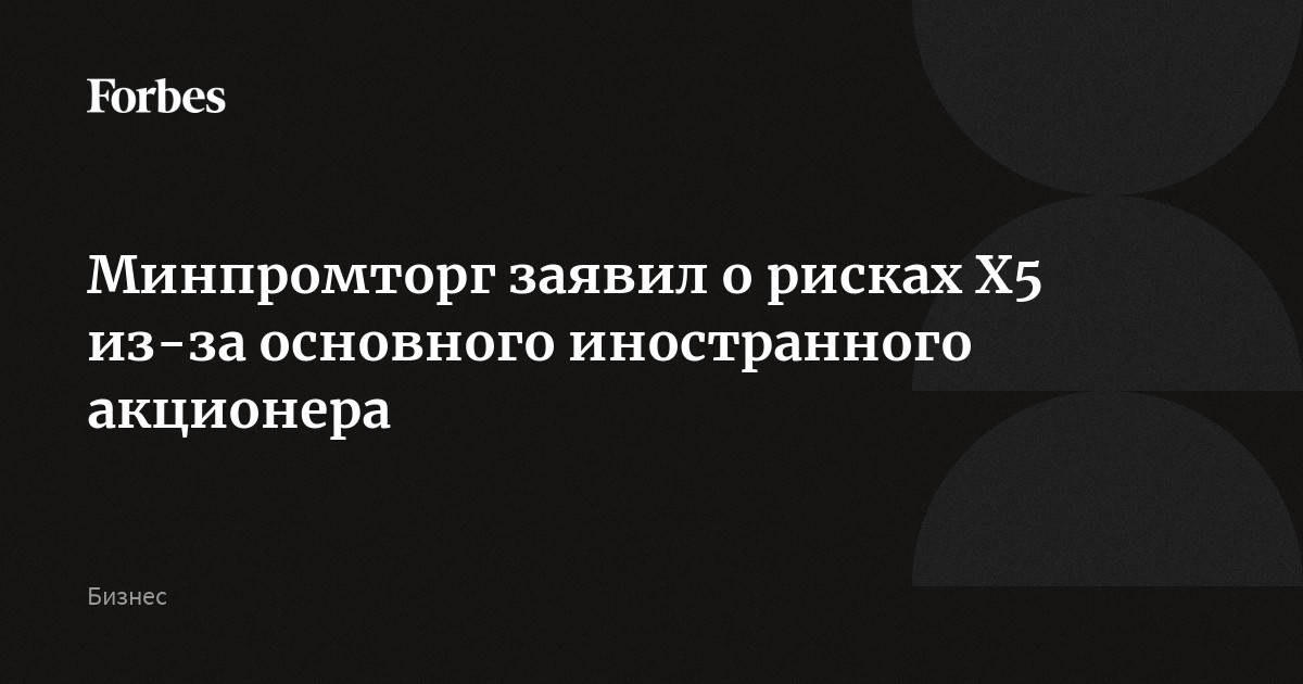 Минпромторг заявил о рисках X5 из-за основного иностранного акционера