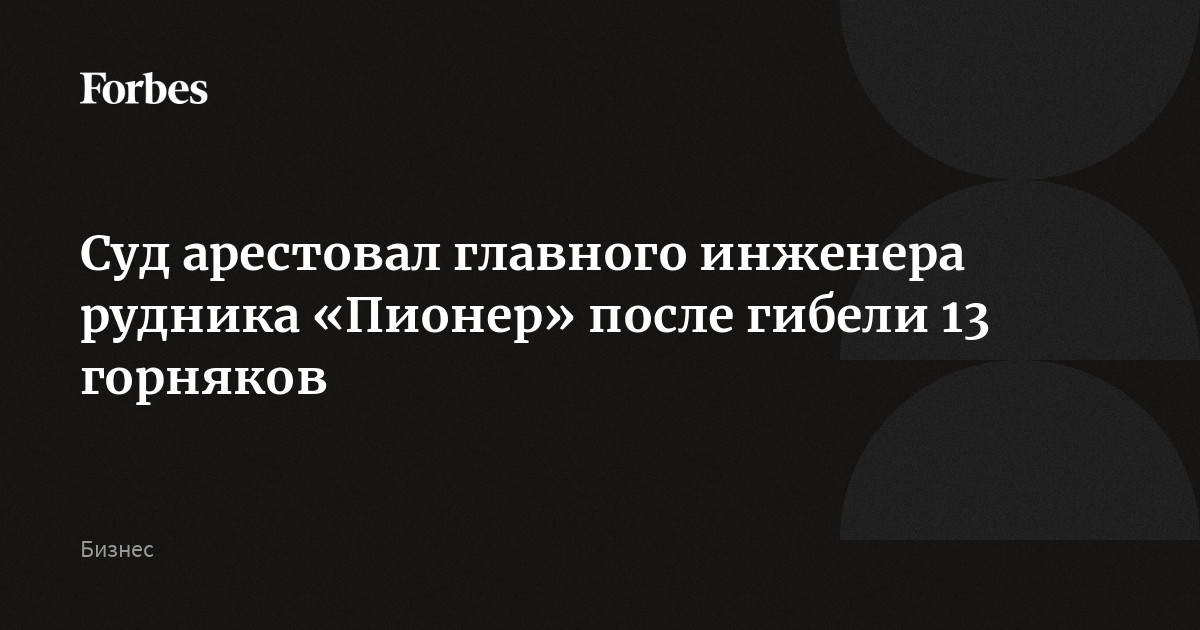 Суд арестовал главного инженера рудника «Пионер» после гибели 13 горняков