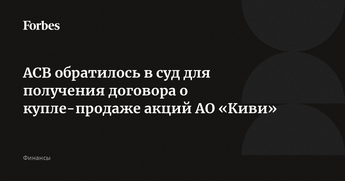 АСВ обратилось в суд для получения договора о купле-продаже акций АО «Киви»