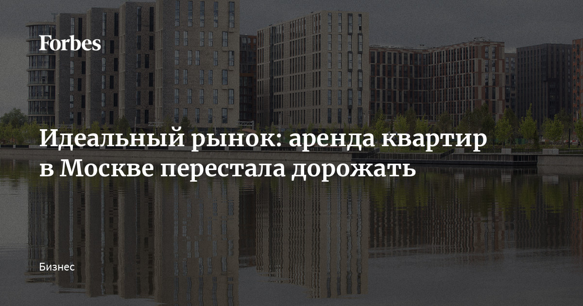 Идеальный рынок: аренда квартир в Москве перестала дорожать | Forbes.ru