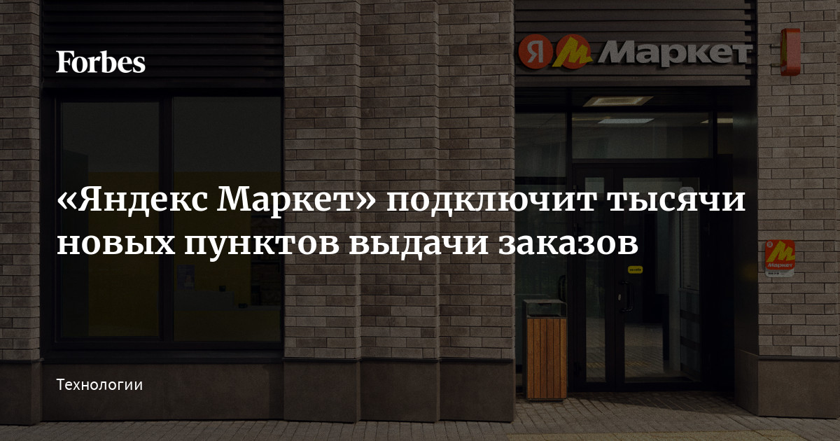 «Яндекс Маркет» подключит тысячи новых пунктов выдачи заказов | Forbes.ru