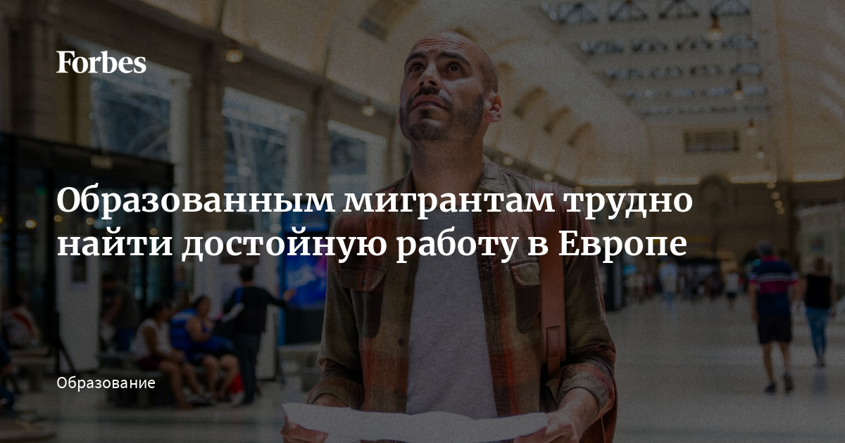 Образованным мигрантам трудно найти достойную работу в Европе | Forbes