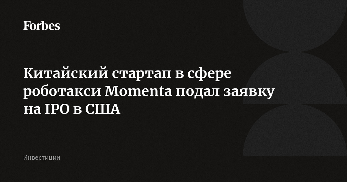 Китайский стартап в сфере роботакси Momenta подал заявку на IPO в США