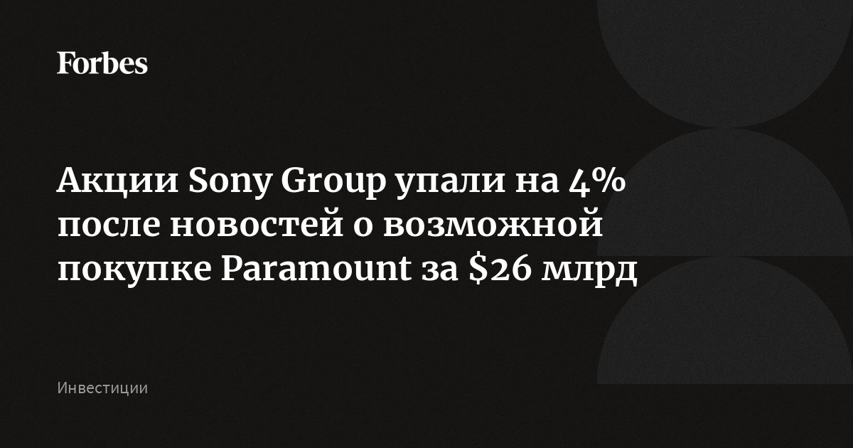 Акции Sony Group упали на 4% после новостей о возможной покупке Paramount за $26 млрд