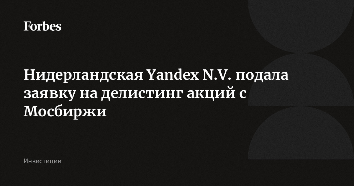 Нидерландская Yandex N.V. подала заявку на делистинг акций с Мосбиржи