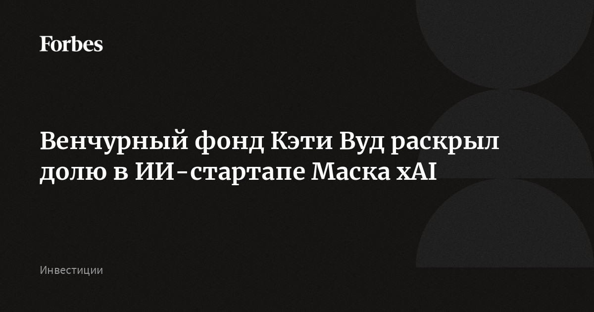 Венчурный фонд Кэти Вуд раскрыл долю в ИИ-стартапе Маска xAI