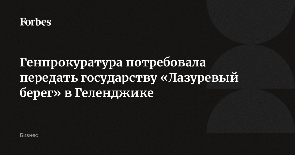 Генпрокуратура потребовала передать государству «Лазуревый берег» в Геленджике