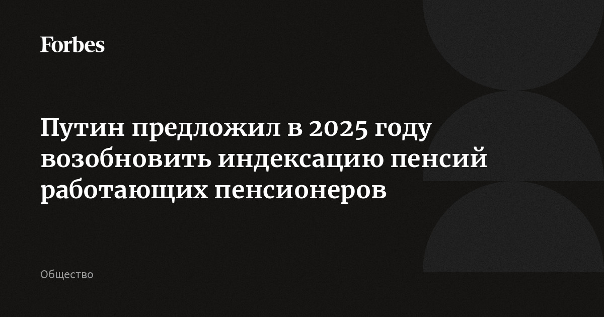 Путин предложил в 2025 году возобновить индексацию пенсий работающих ...