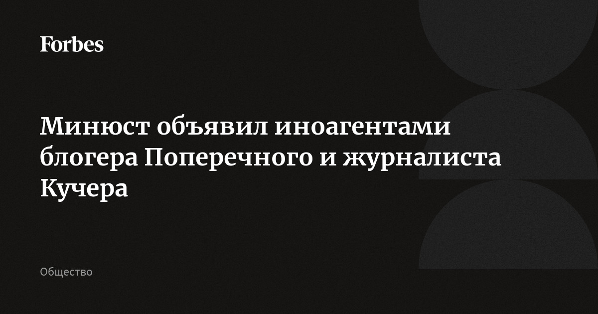 Минюст объявил иноагентами блогера Поперечного и журналиста Кучера