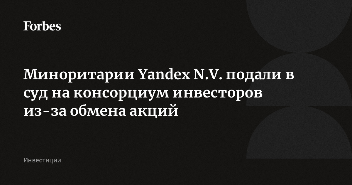 Миноритарии Yandex N.V. подали в суд на консорциум инвесторов из-за обмена акций