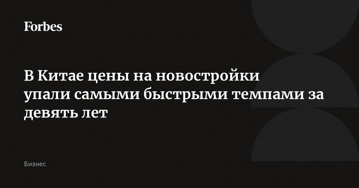 В Китае цены на новостройки упали самыми быстрыми темпами за девять лет