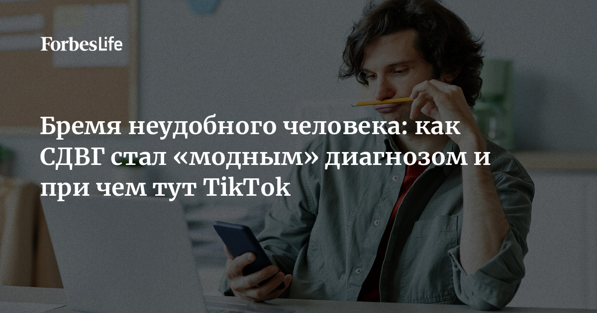 Бремя неудобного человека: как СДВГ стал «модным» диагнозом и причем тут TikTok