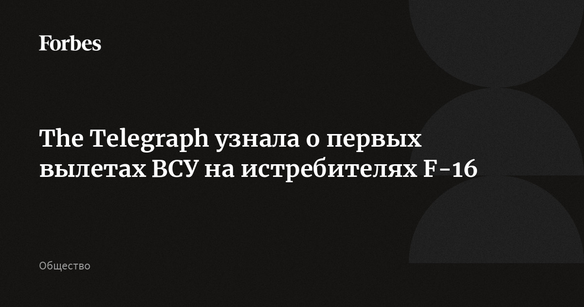 The Telegraph узнала о первых вылетах ВСУ на истребителях F-16 | Forbes.ru