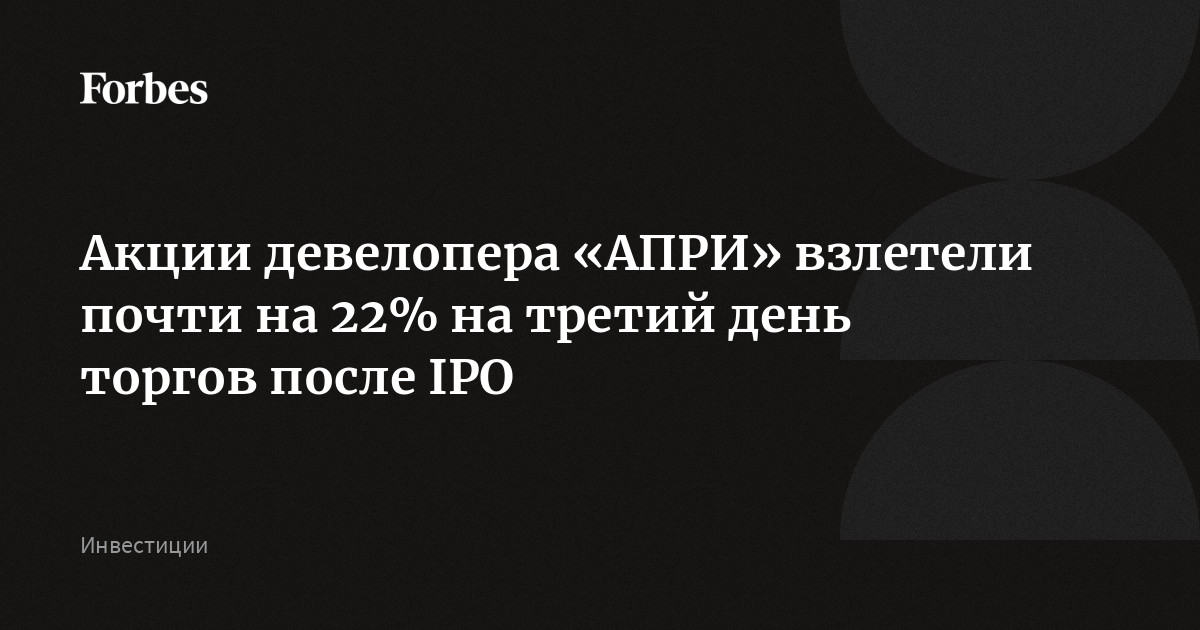 Акции девелопера «АПРИ» взлетели почти на 22% на третий день торгов после IPO