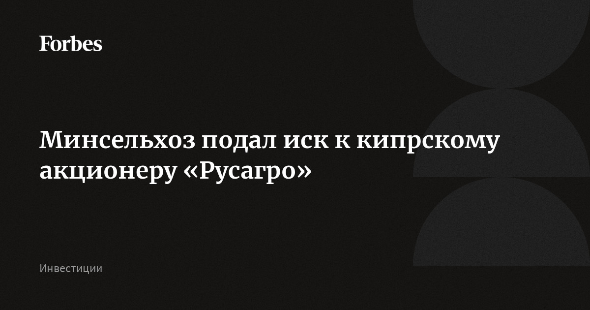 Минсельхоз подал иск к кипрскому акционеру «Русагро»