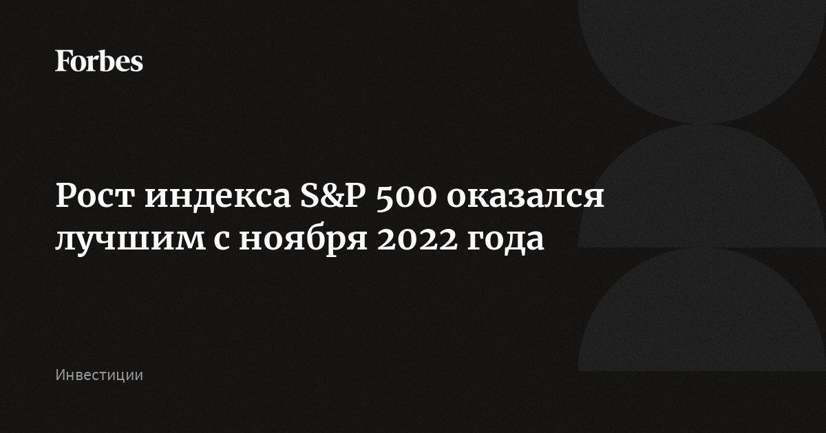 Рост индекса S&P 500 оказался лучшим с ноября 2022 года