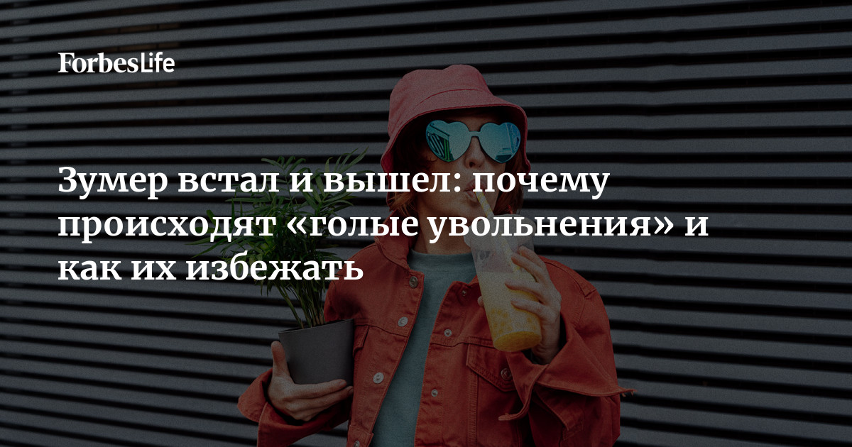 Зумер встал и вышел: почему происходят «голые увольнения» и как их избежать | Forbes Life