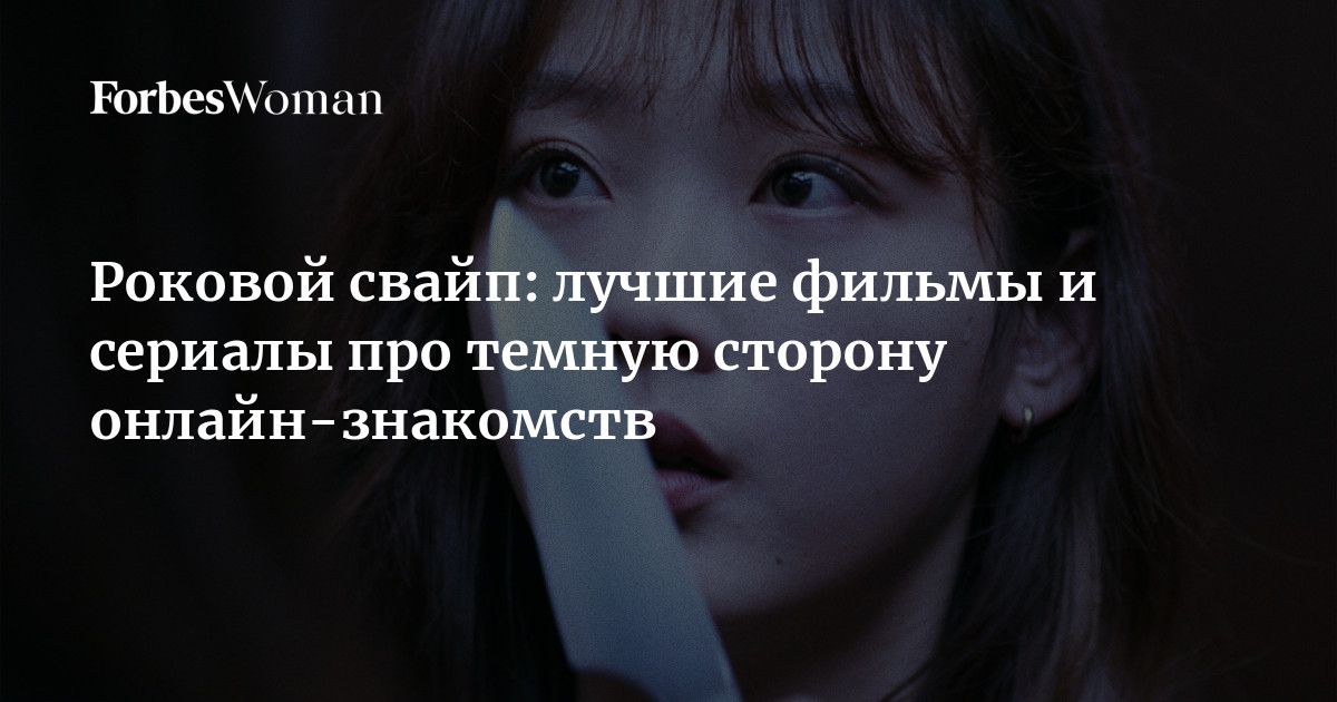 Роковой свайп: лучшие фильмы и сериалы про темную сторону онлайн-знакомств | Forbes Woman