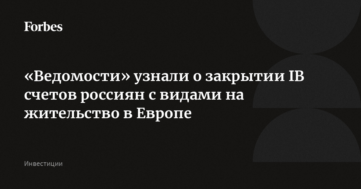 «Ведомости» узнали о закрытии IB счетов россиян с видами на жительство в Европе